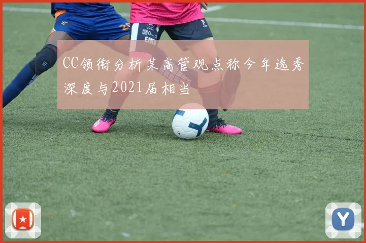 CC领衔分析某高管观点称今年选秀深度与2021届相当