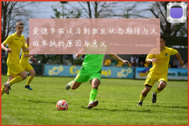 爱德华兹谈马刺激发状态期待与文班单挑的原因与意义