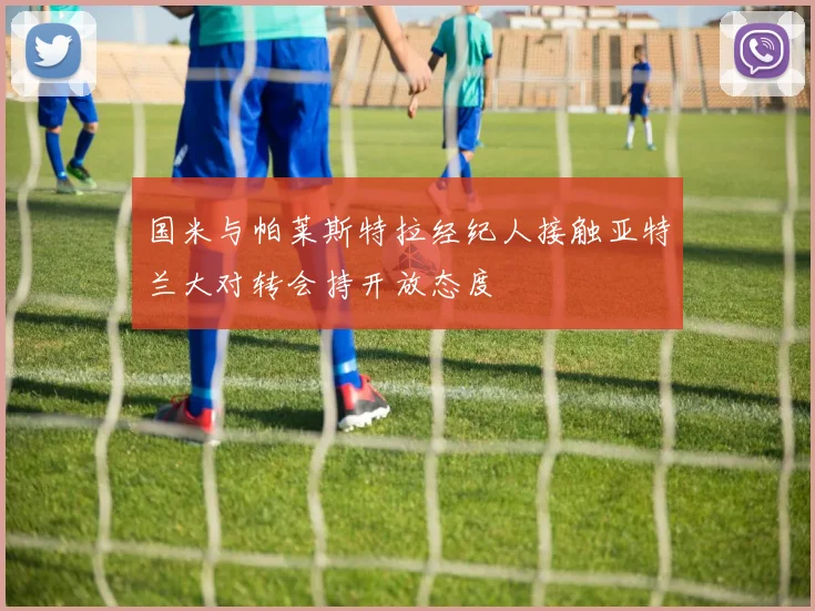 国米与帕莱斯特拉经纪人接触亚特兰大对转会持开放态度