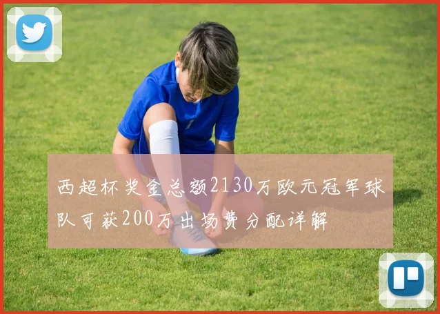 西超杯奖金总额2130万欧元冠军球队可获200万出场费分配详解