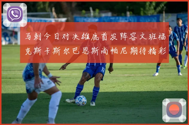 马刺今日对决雄鹿首发阵容文班福克斯卡斯尔巴恩斯尚帕尼期待精彩表现