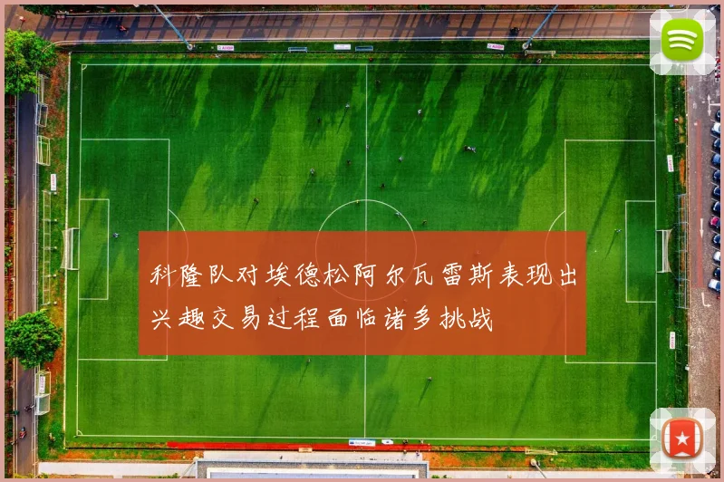 科隆队对埃德松阿尔瓦雷斯表现出兴趣交易过程面临诸多挑战