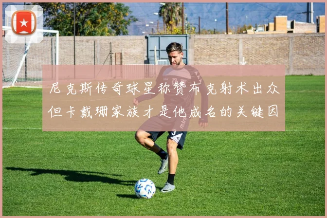 尼克斯传奇球星称赞布克射术出众但卡戴珊家族才是他成名的关键因素