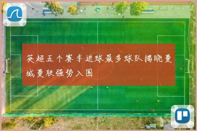 英超五个赛季进球最多球队揭晓曼城曼联强势入围