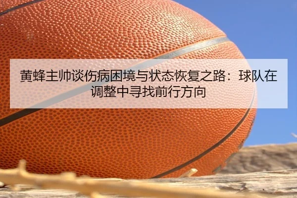黄蜂主帅谈伤病困境与状态恢复之路：球队在调整中寻找前行方向（Milansports）